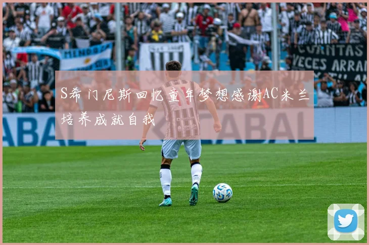 S希门尼斯回忆童年梦想感谢AC米兰培养成就自我
