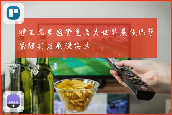 穆里尼奥盛赞皇马为世界最佳巴萨紧随其后展现实力