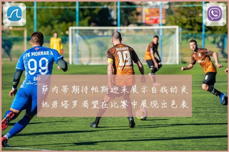 萨内蒂期待帕斯迎来展示自我的良机劳塔罗渴望在比赛中展现出色表现