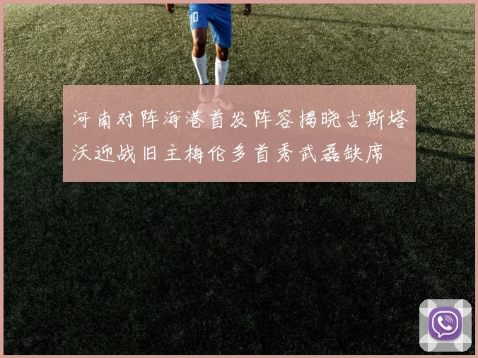 河南对阵海港首发阵容揭晓古斯塔沃迎战旧主梅伦多首秀武磊缺席