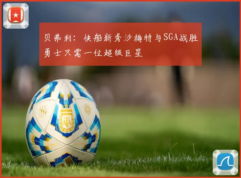 贝弗利：快船新秀沙梅特与SGA战胜勇士只需一位超级巨星