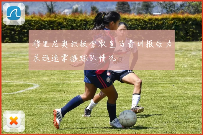 穆里尼奥积极索取皇马青训报告力求迅速掌握球队情况